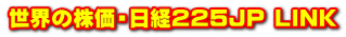 世界の株価・日経２２５JP LINK ← 一押し